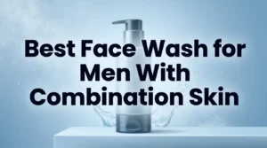 Read more about the article 13 Best Face Wash for Men With Combination Skin in 2026